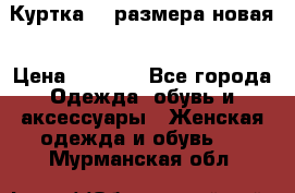 Куртка 62 размера новая › Цена ­ 3 000 - Все города Одежда, обувь и аксессуары » Женская одежда и обувь   . Мурманская обл.